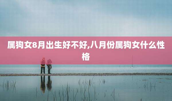 属狗女8月出生好不好,八月份属狗女什么性格