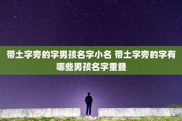 带土字旁的字男孩名字小名 带土字旁的字有哪些男孩名字重叠