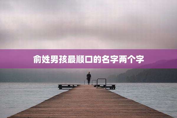 俞姓男孩最顺口的名字两个字