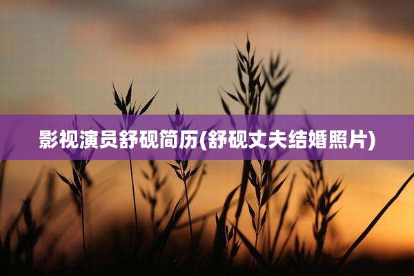 影视演员舒砚简历(舒砚丈夫结婚照片)
