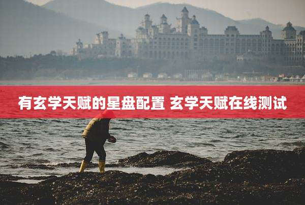 有玄学天赋的星盘配置 玄学天赋在线测试