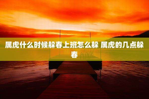 属虎什么时候躲春上班怎么躲 属虎的几点躲春