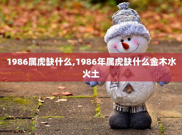1986属虎缺什么,1986年属虎缺什么金木水火土