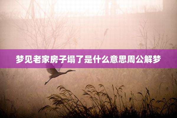 梦见老家房子塌了是什么意思周公解梦