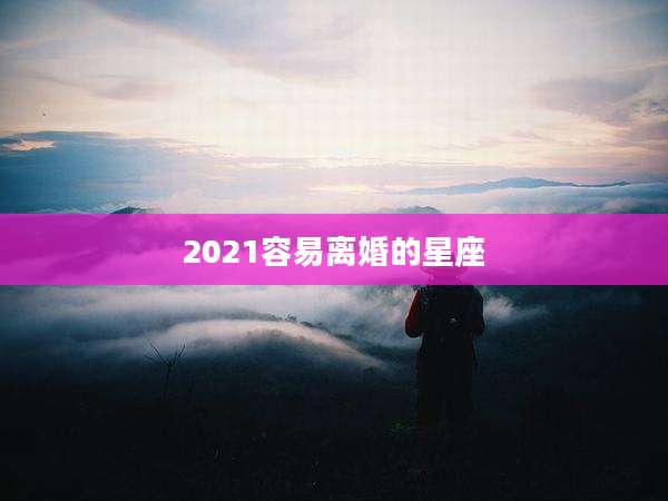 2021容易离婚的星座