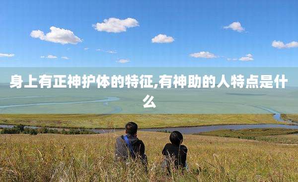 身上有正神护体的特征,有神助的人特点是什么