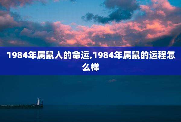 1984年属鼠人的命运,1984年属鼠的运程怎么样