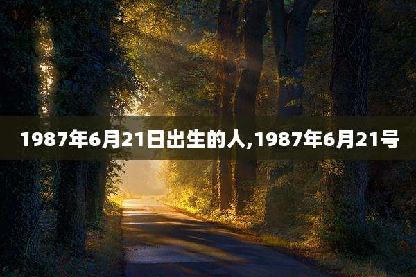 1987年6月21日出生的人,1987年6月21号