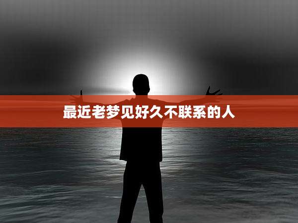 最近老梦见好久不联系的人