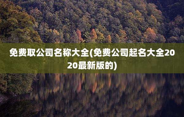 免费取公司名称大全(免费公司起名大全2020最新版的)