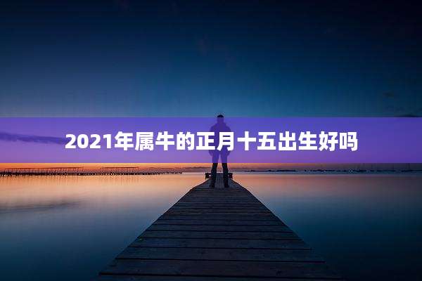 2021年属牛的正月十五出生好吗