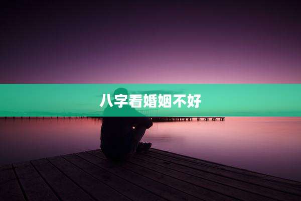 八字看婚姻不好