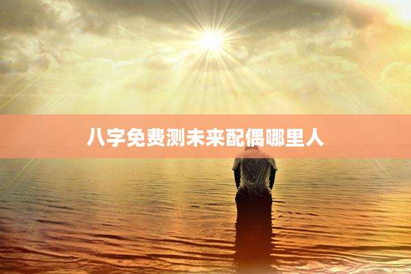 八字免费测未来配偶哪里人