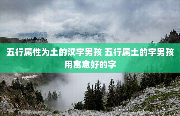 五行属性为土的汉字男孩 五行属土的字男孩用寓意好的字