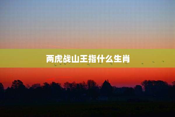 两虎战山王指什么生肖