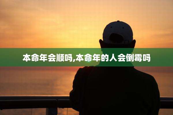 本命年会顺吗,本命年的人会倒霉吗