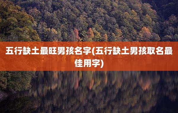 五行缺土最旺男孩名字(五行缺土男孩取名最佳用字)