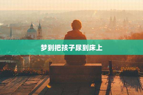 梦到把孩子尿到床上