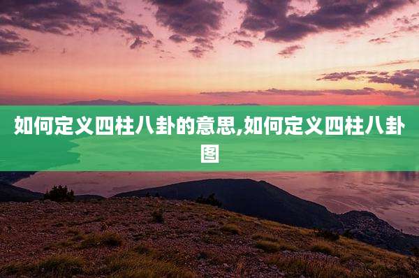 如何定义四柱八卦的意思,如何定义四柱八卦图
