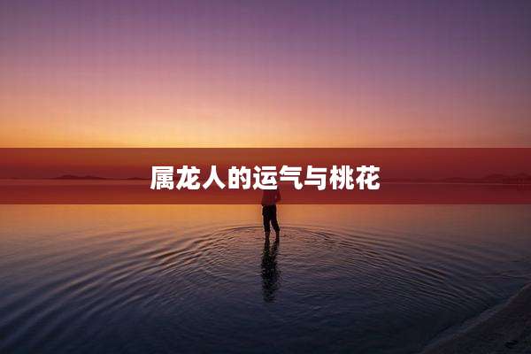 属龙人的运气与桃花