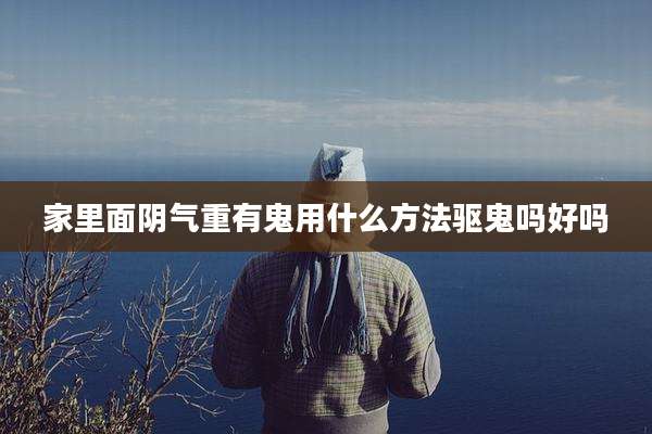 家里面阴气重有鬼用什么方法驱鬼吗好吗