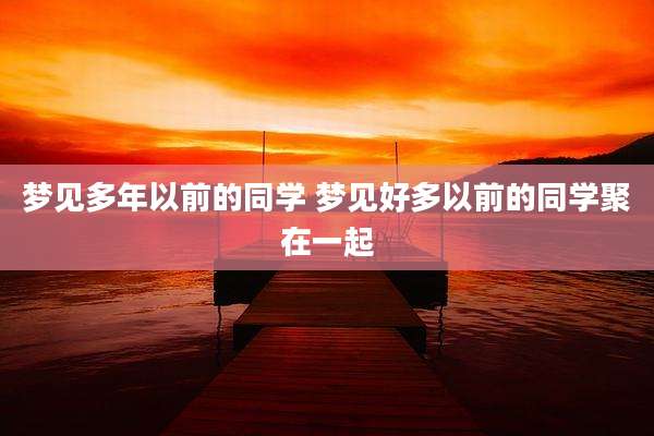 梦见多年以前的同学 梦见好多以前的同学聚在一起
