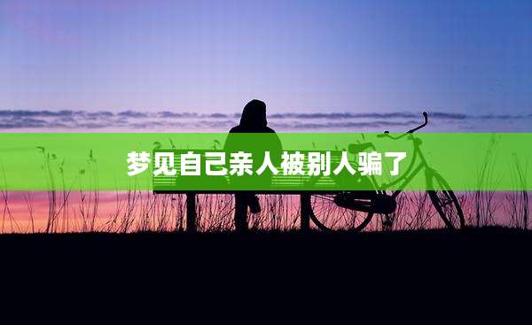 梦见自己亲人被别人骗了