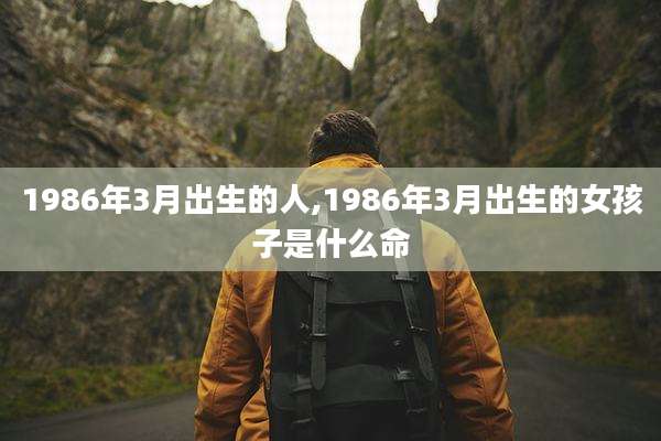 1986年3月出生的人,1986年3月出生的女孩子是什么命
