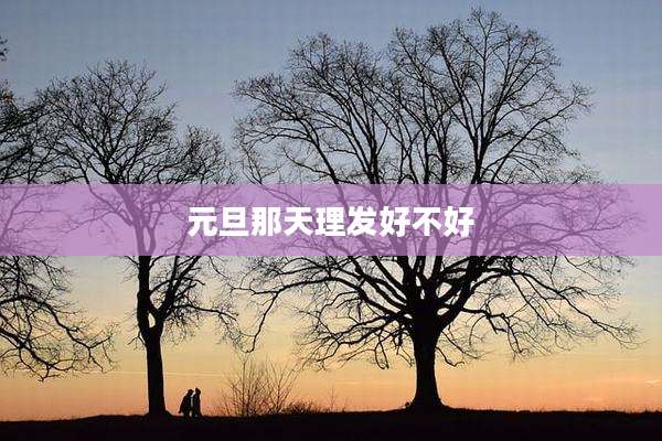 元旦那天理发好不好