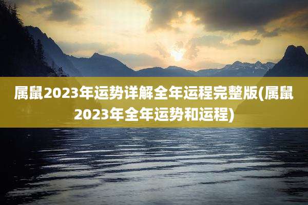 属鼠2023年运势详解全年运程完整版(属鼠2023年全年运势和运程)