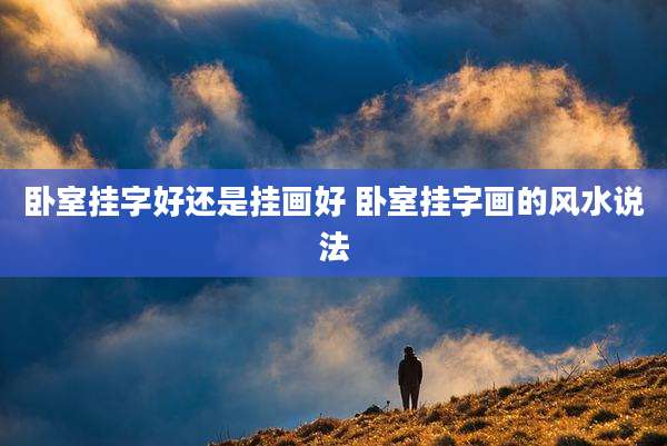 卧室挂字好还是挂画好 卧室挂字画的风水说法