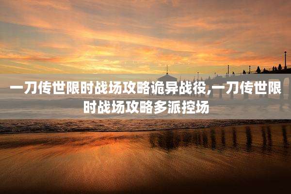 一刀传世限时战场攻略诡异战役,一刀传世限时战场攻略多派控场
