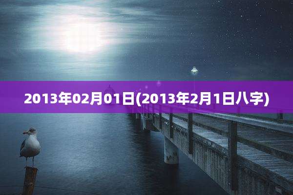2013年02月01日(2013年2月1日八字)