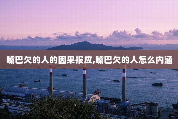 嘴巴欠的人的因果报应,嘴巴欠的人怎么内涵