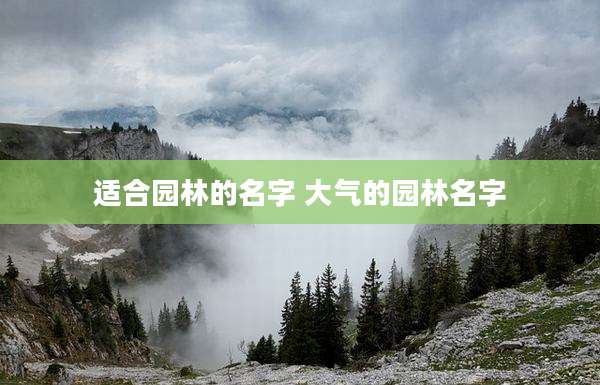 适合园林的名字 大气的园林名字