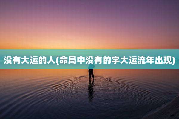 没有大运的人(命局中没有的字大运流年出现)