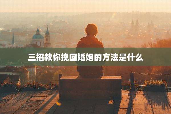 三招教你挽回婚姻的方法是什么