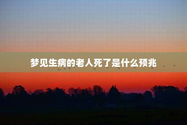 梦见生病的老人死了是什么预兆