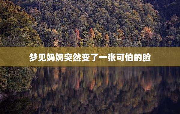 梦见妈妈突然变了一张可怕的脸