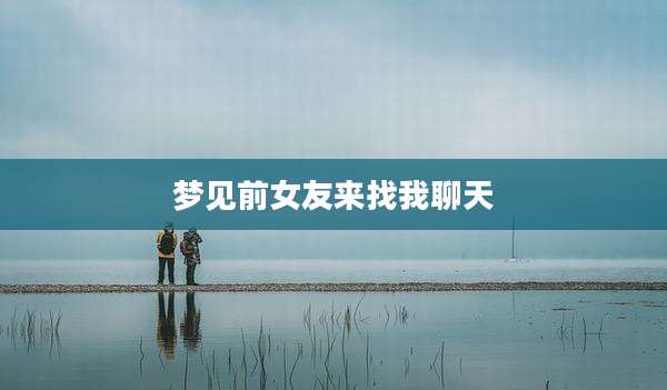 梦见前女友来找我聊天