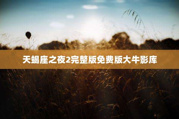 天蝎座之夜2完整版免费版大牛影库