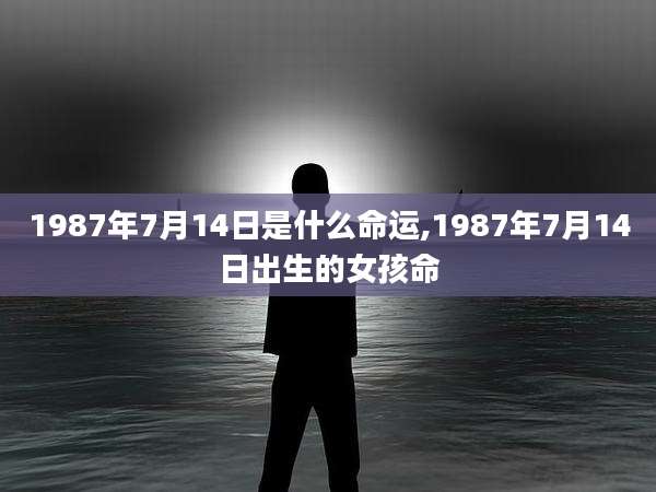 1987年7月14日是什么命运,1987年7月14日出生的女孩命