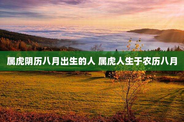 属虎阴历八月出生的人 属虎人生于农历八月