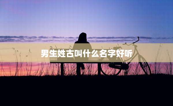 男生姓古叫什么名字好听