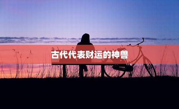 古代代表财运的神兽
