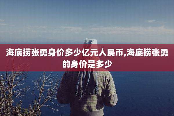 海底捞张勇身价多少亿元人民币,海底捞张勇的身价是多少