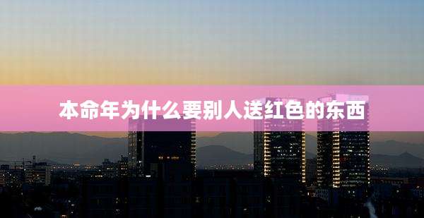 本命年为什么要别人送红色的东西