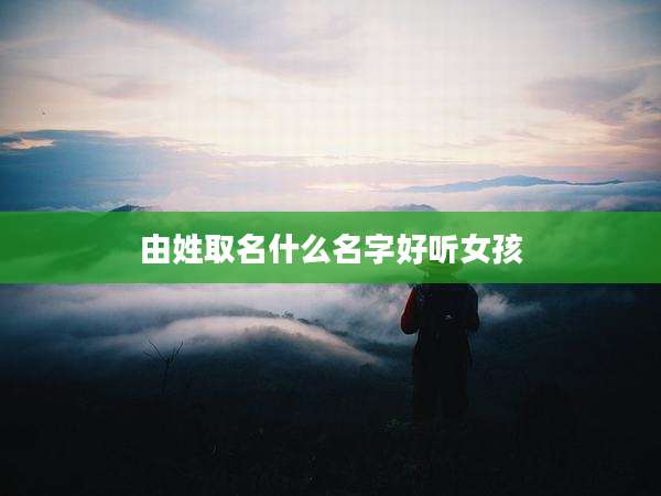 由姓取名什么名字好听女孩