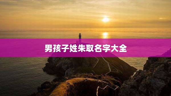 男孩子姓朱取名字大全