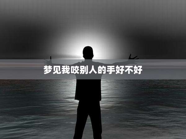 梦见我咬别人的手好不好